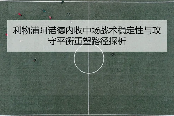 利物浦阿诺德内收中场战术稳定性与攻守平衡重塑路径探析